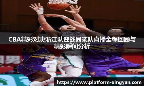 CBA精彩对决浙江队迎战同曦队直播全程回顾与精彩瞬间分析