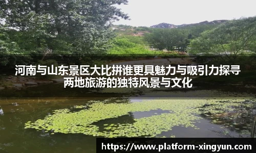 河南与山东景区大比拼谁更具魅力与吸引力探寻两地旅游的独特风景与文化