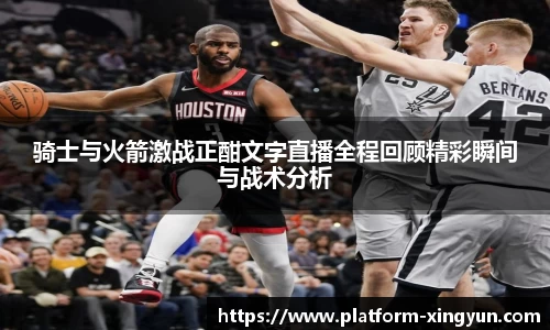 骑士与火箭激战正酣文字直播全程回顾精彩瞬间与战术分析