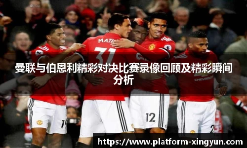 曼联与伯恩利精彩对决比赛录像回顾及精彩瞬间分析