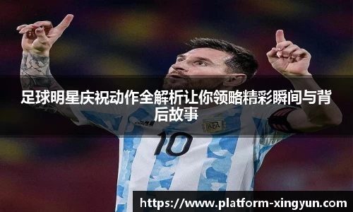 足球明星庆祝动作全解析让你领略精彩瞬间与背后故事