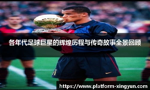 各年代足球巨星的辉煌历程与传奇故事全景回顾