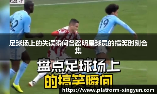 足球场上的失误瞬间各路明星球员的搞笑时刻合集