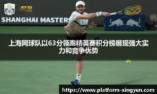 上海网球队以63分领跑精英赛积分榜展现强大实力和竞争优势