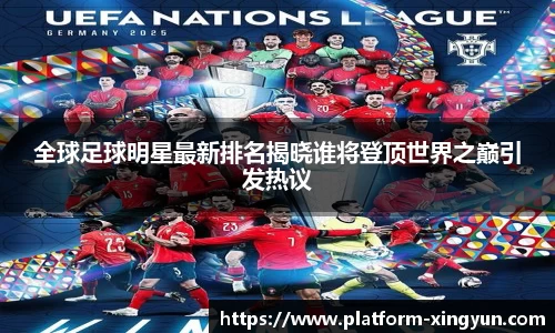 全球足球明星最新排名揭晓谁将登顶世界之巅引发热议