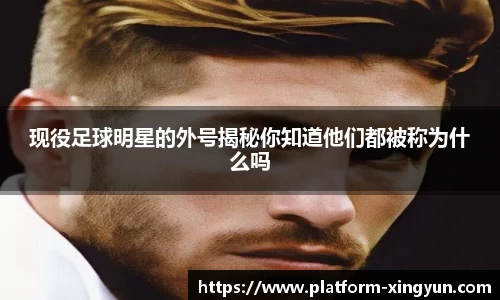 现役足球明星的外号揭秘你知道他们都被称为什么吗